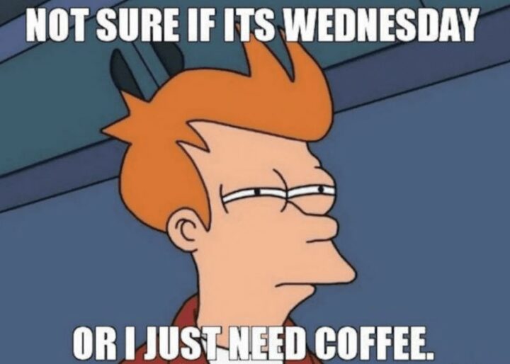 "Not sure if it's Wednesday or I just need coffee."