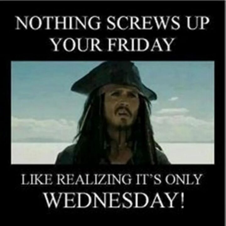 "Nothing screws up your Friday like realizing it's only Wednesday!"