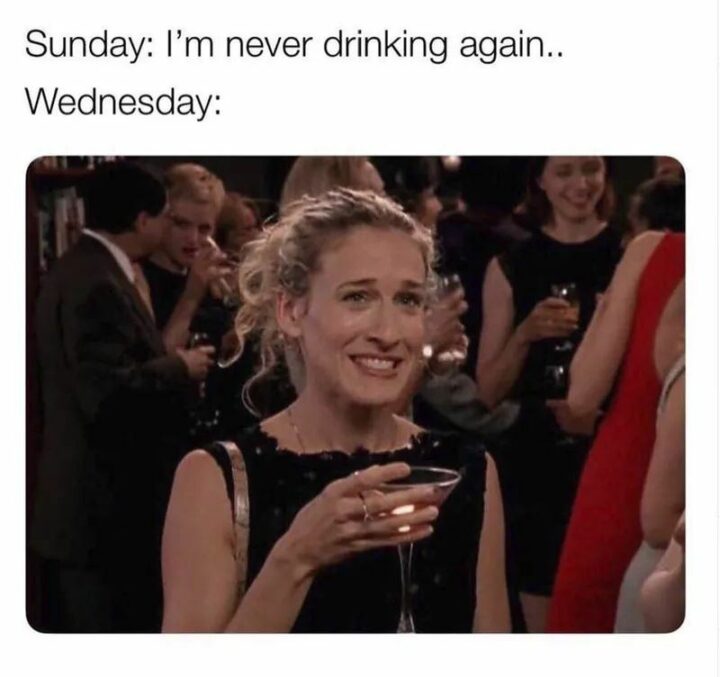 "Sunday: I'm never drinking again...Wednesday:"