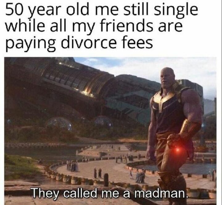 27 Thanos Memes  - "Fifty-year-old me still single while all my friends are paying divorce fees. They called me a madman."