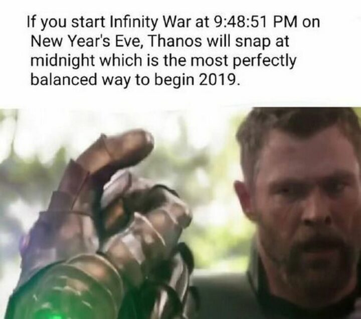 "If you start Infinity War at 9:48:51 on New Year's Eve, Thanos will snap at midnight which is the most perfectly balanced way to begin 2019."
