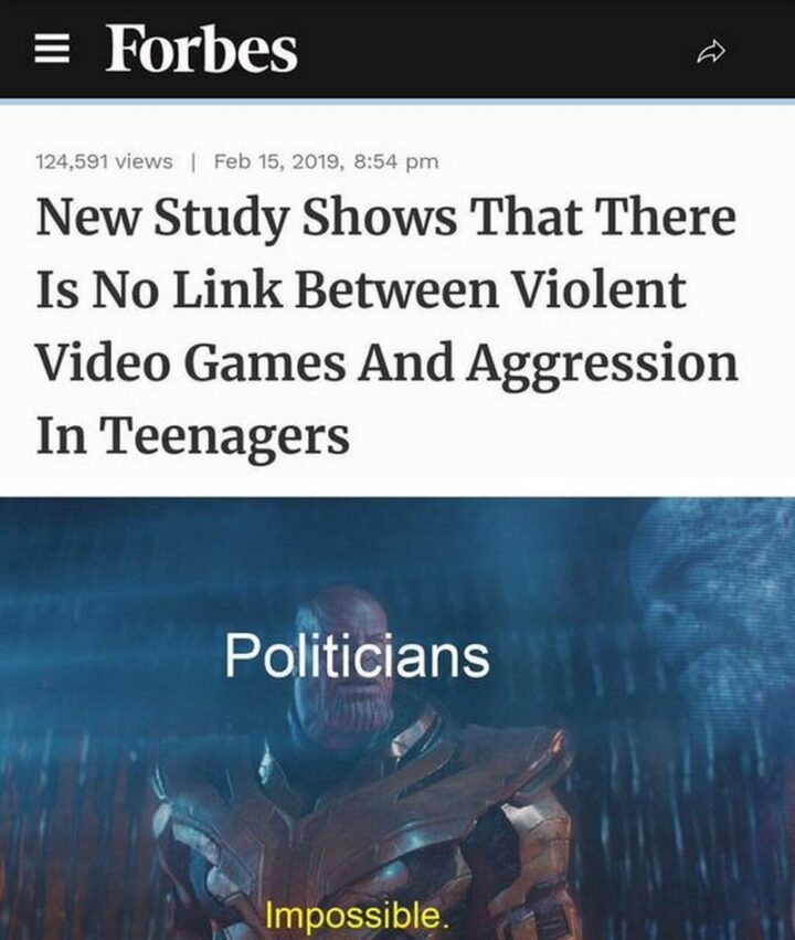 "New study shows that there is no link between violent video games and aggression in teenagers. Politicians: Impossible."