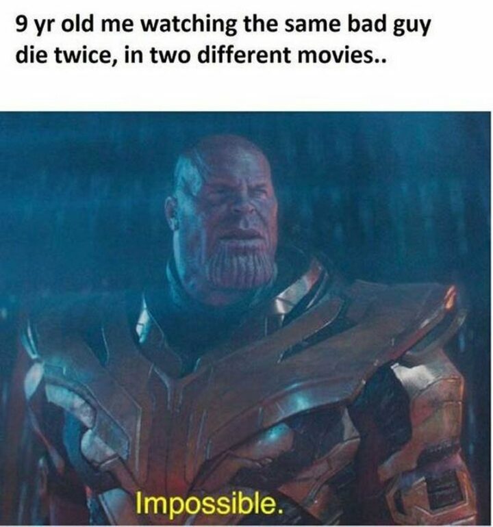 "9-year-old me watching the same bad guy die twice, in two different movies. Impossible."