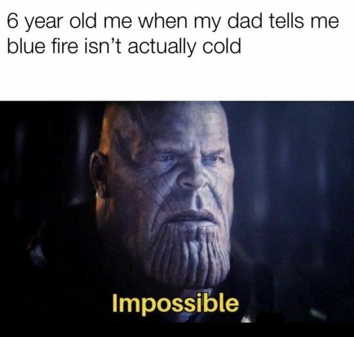 "6-year-old me when my dad tells me blue fire isn't actually cold. Impossible."