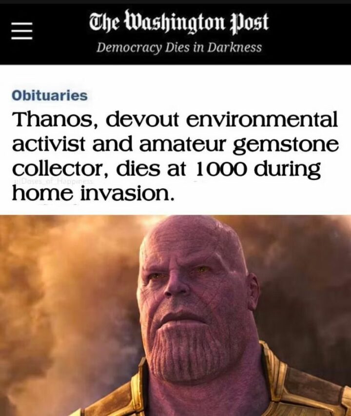 "Thanos, devout environmental activist, and amateur gemstone collector dies at 1000 during a home invasion."