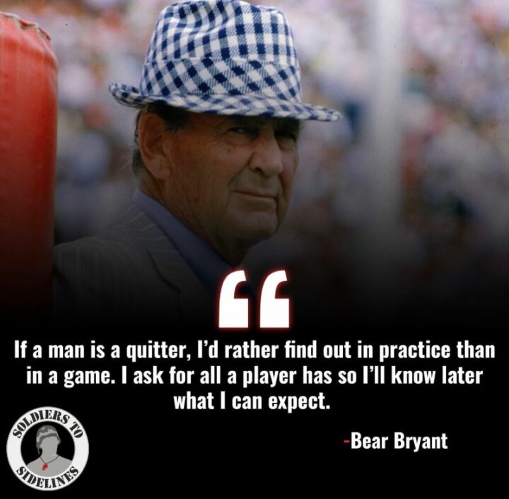 45 Volleyball Quotes - "If a man is a quitter, I'd rather find out in practice. I ask for all a player has so I'll know later what I can expect." - Bear Bryant