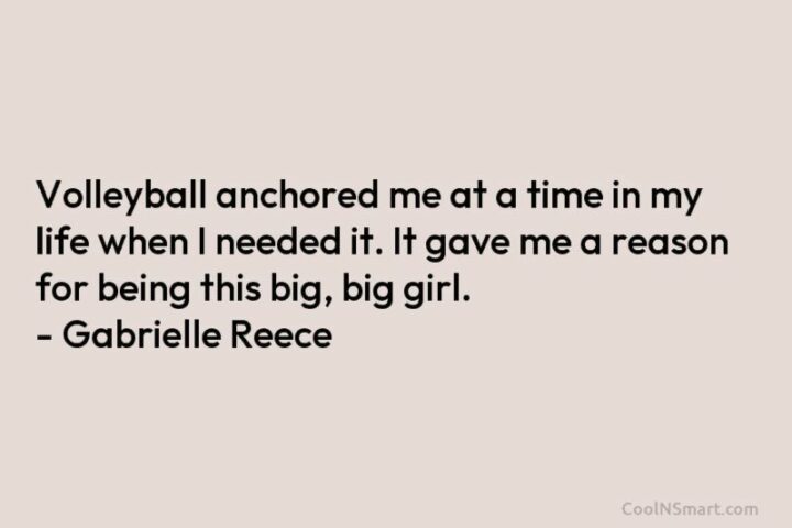 "Volleyball anchored me at a time in my life when I needed it. It gave me a reason for being this big, big girl." - Gabrielle Reece
