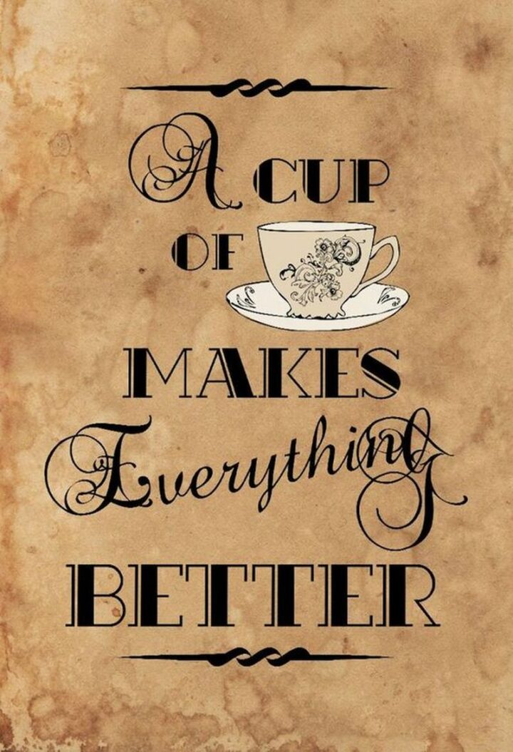 "A cup of tea makes everything better."