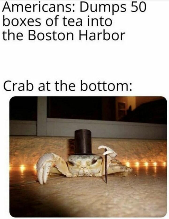 "Americans: Dumps 50 boxes of tea into the Boston Harbor. Crab at the bottom:"