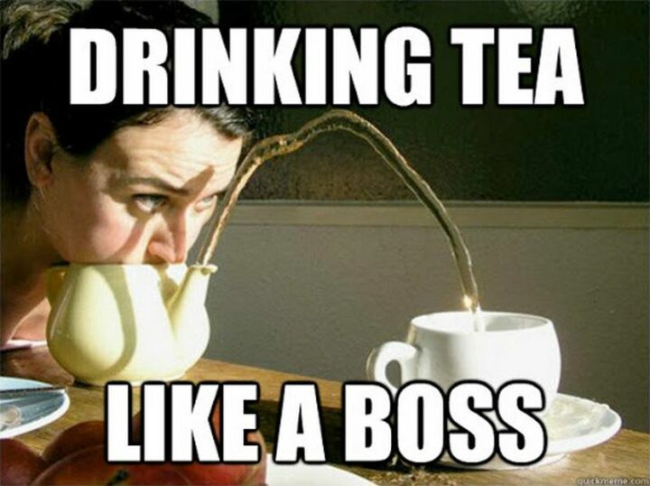 "Drinking tea like a boss."