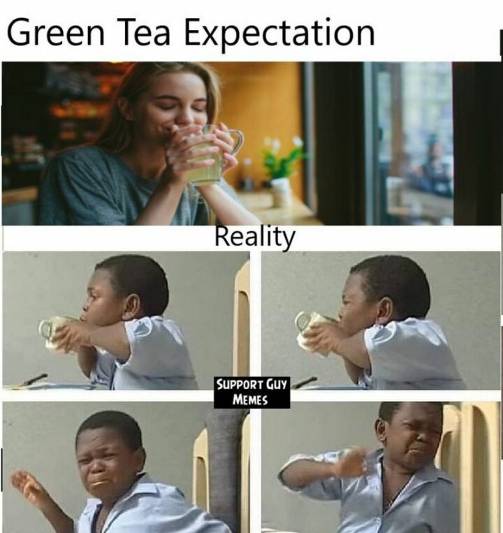 "Green tea: Expectation vs. Reality."