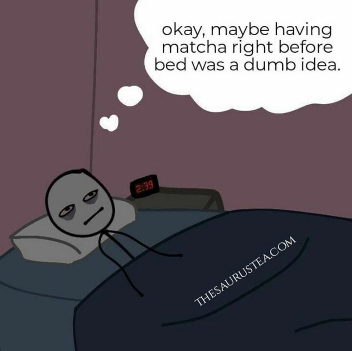 "Okay, maybe having matcha right before bed was a dumb idea."