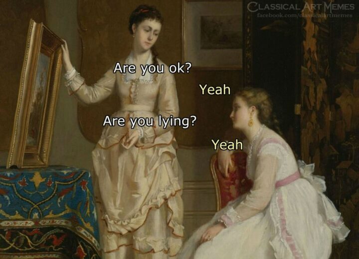 "Are you ok? Yeah. Are you lying? Yeah."