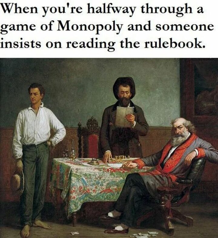 "When you're halfway through a game of Monopoly and someone insists on reading the rulebook."