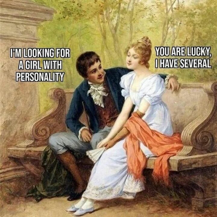 "I'm looking for a girl with a personality. You are lucky, I have several."