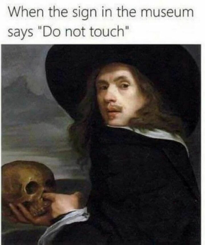 "When the sign in the museum says 'Do not touch.'"