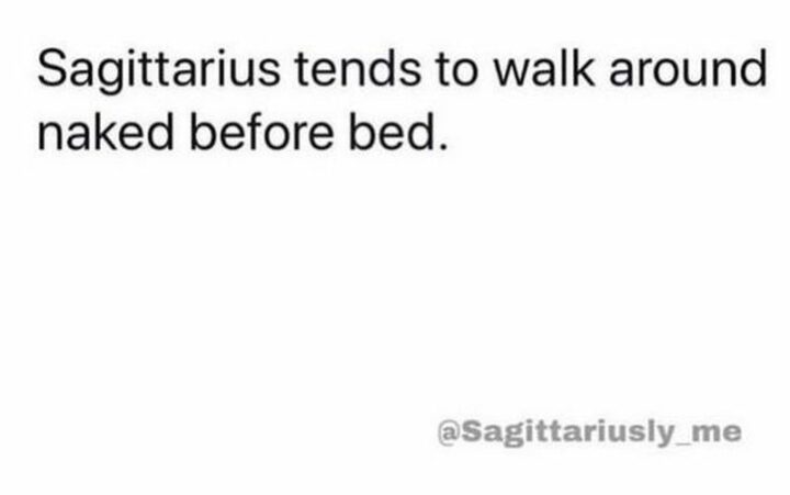 "Sagittarius tends to walk around naked before bed."