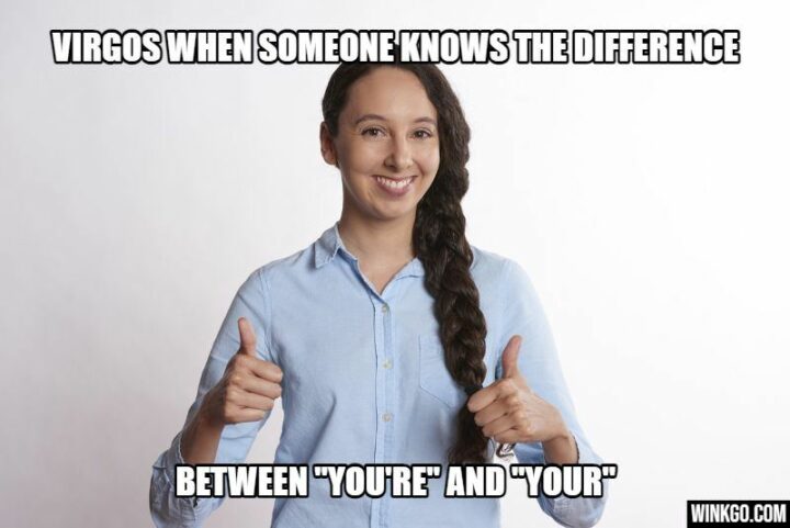 "Virgos when someone knows the difference between 'You're' and 'Your.'"