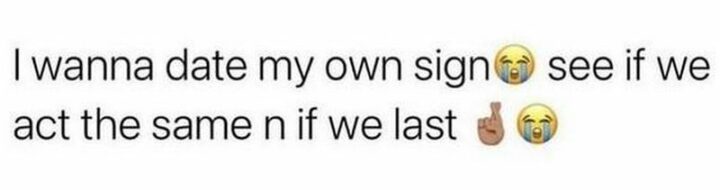 "I wanna date my own sign. See if we act the same n if we last."
