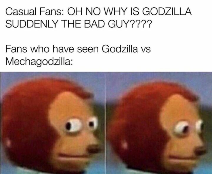 "Casual fans: Oh no why is Godzilla suddenly the bad guy???? Fans who have seen Godzilla vs Mechagodzilla:"