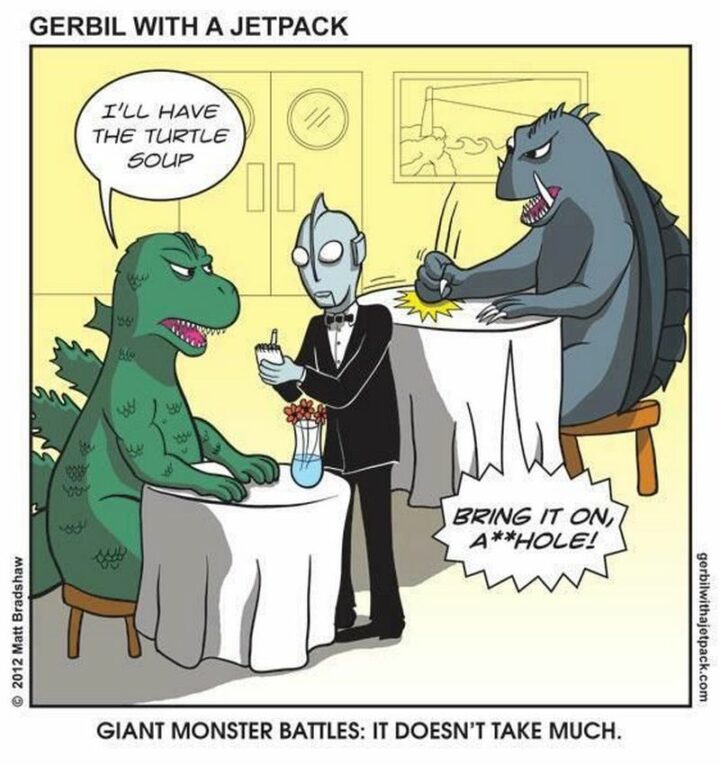 "I'll have the turtle soup. Bring it on, [censored]! Giant monster battles: It doesn't take much."