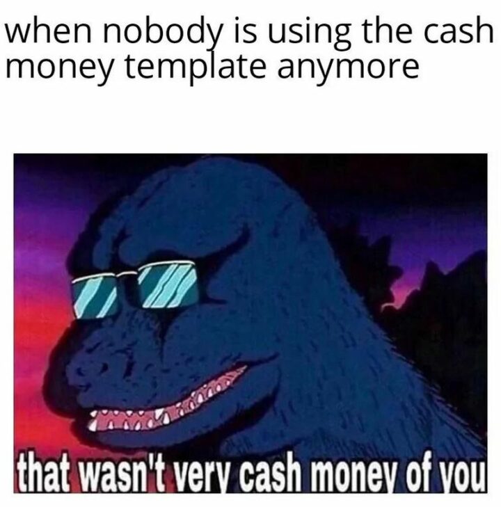 "When nobody is using the cash money template anymore: That wasn't very cash money of you."
