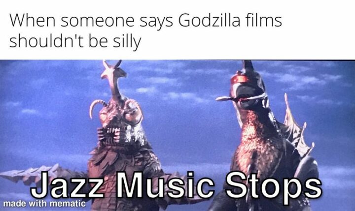 "When someone says Godzilla films shouldn't be silly: Jazz music stops."