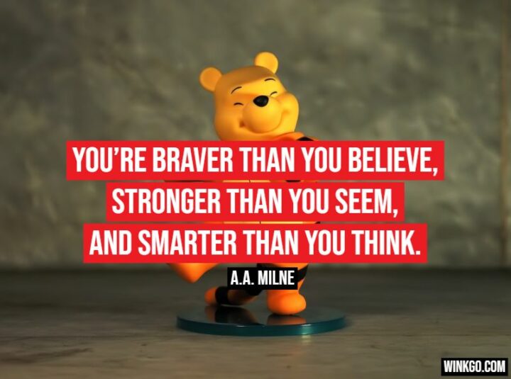 51 Inspirational Quotes - "You’re braver than you believe, stronger than you seem, and smarter than you think." - A.A. Milne