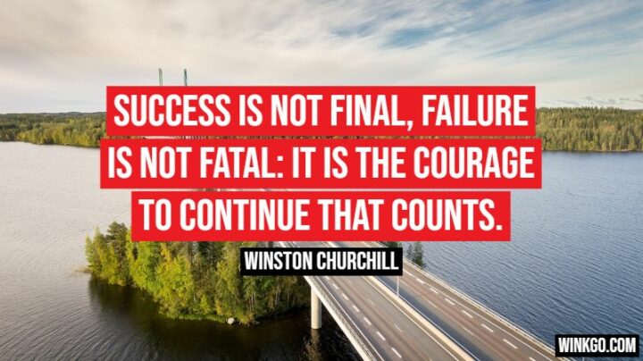 "Success is not final, failure is not fatal: it is the courage to continue that counts." - Winston Churchill