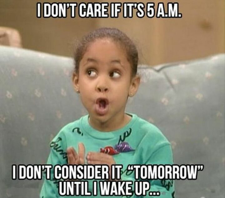 35 Silly Memes - "I don't care if it's 5 am. I don't consider it 'tomorrow' until I wake up..."