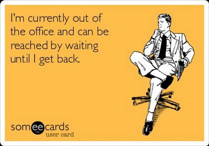 35 Silly Memes - "I'm currently out of the office and can be reached by waiting until I get back."