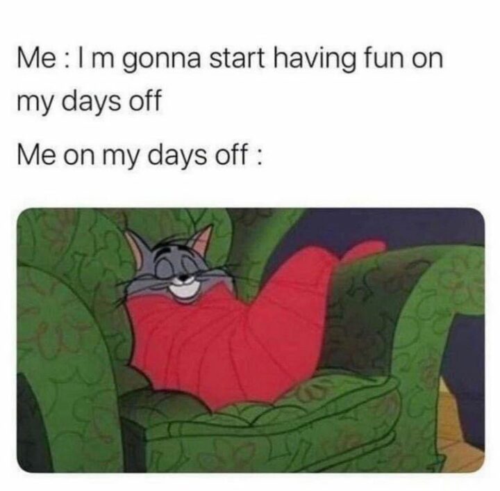 35 Silly Memes - "Me: I'm gonna start having fun on my days off. Me on my days off:"