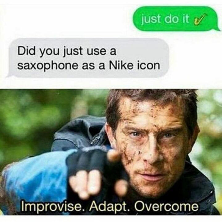 35 Silly Memes - "Just do it. Did you just use a saxophone as a Nike icon? Improvise. Adapt. Overcome."