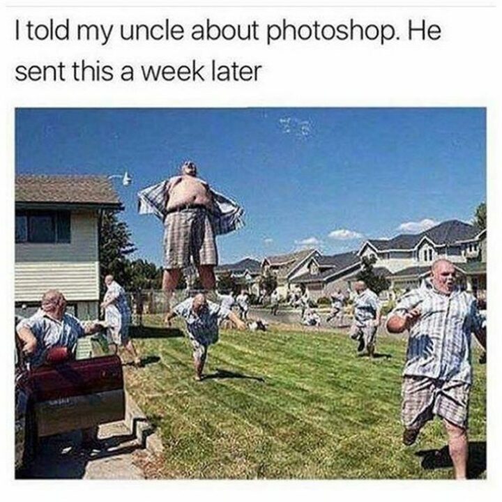 "I told my uncle about photoshop. He sent this a week later."