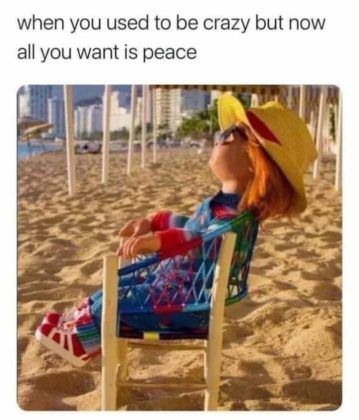 "When you used to be crazy but now all you want is peace."