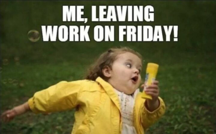 "Me, leaving work on Friday!"