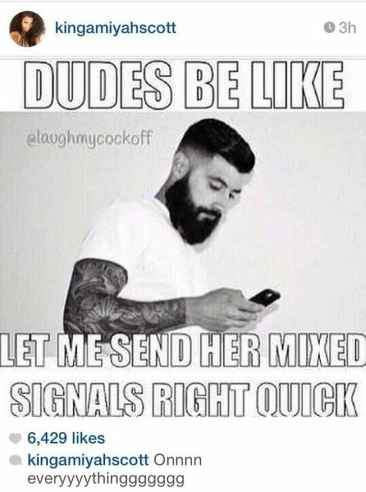 "Dudes be like...Let me send her mixed signals right quick."