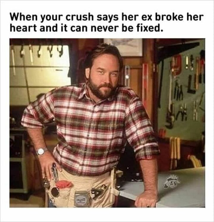 "When your crush says her ex broke her heart and it can never be fixed."
