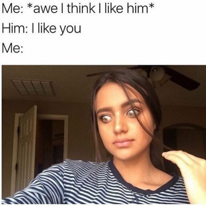 "Me: *awe I think I like him* Him: I like you. Me:"