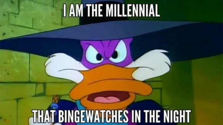 "I am the millennial that binge-watches in the night."