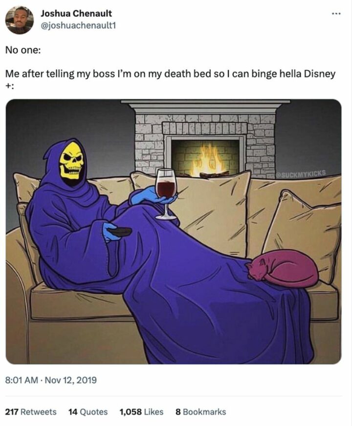 "No one: Me after telling my boss I'm on my death bed so I can binge hella Disney+:"