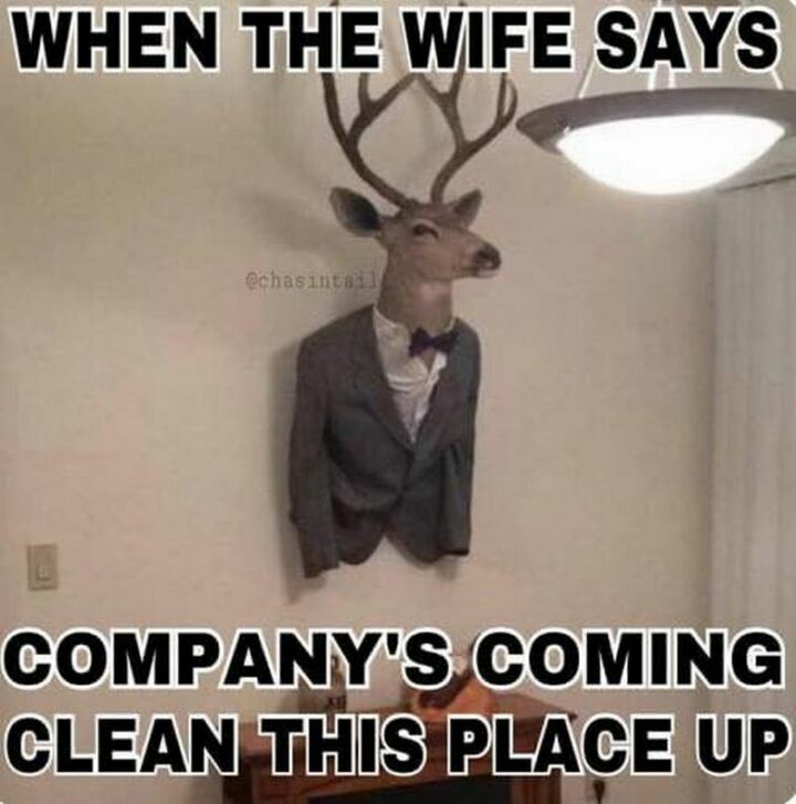 47 Top Hilarious Hunting Memes - "When the wife says, 'Company's coming. Clean this place up.'"