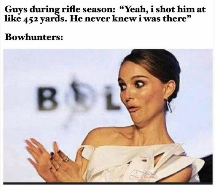 47 Top Hilarious Hunting Memes - "Guys during rifle season: Yeah, I shot him at like 452 yards. He never knew I was there. Bowhunters:"