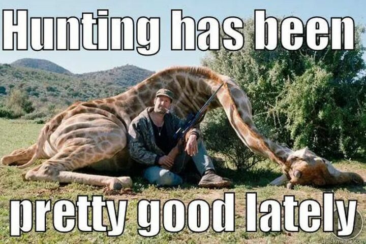 47 Top Hilarious Hunting Memes - "Hunting has been pretty good lately."