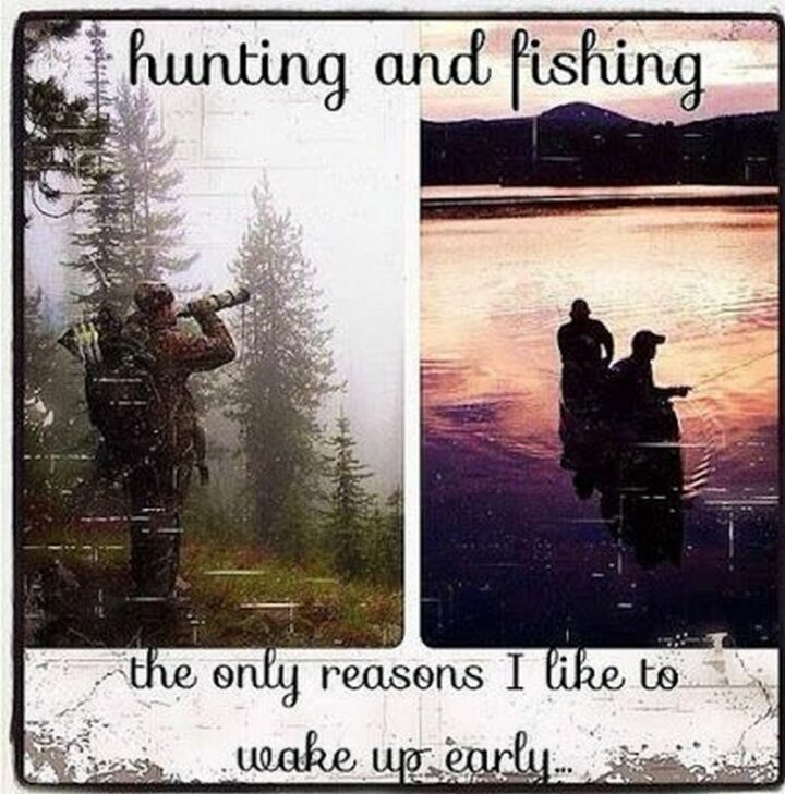 "Hunting and fishing. The only reasons I like to wake up early..."
