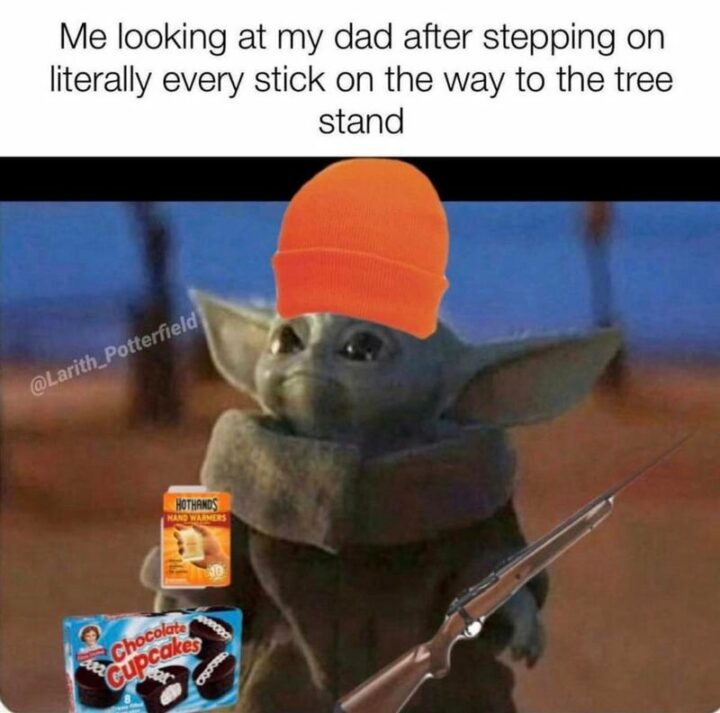"Me looking at my dad after stepping on literally every stick on the way to the tree stand."