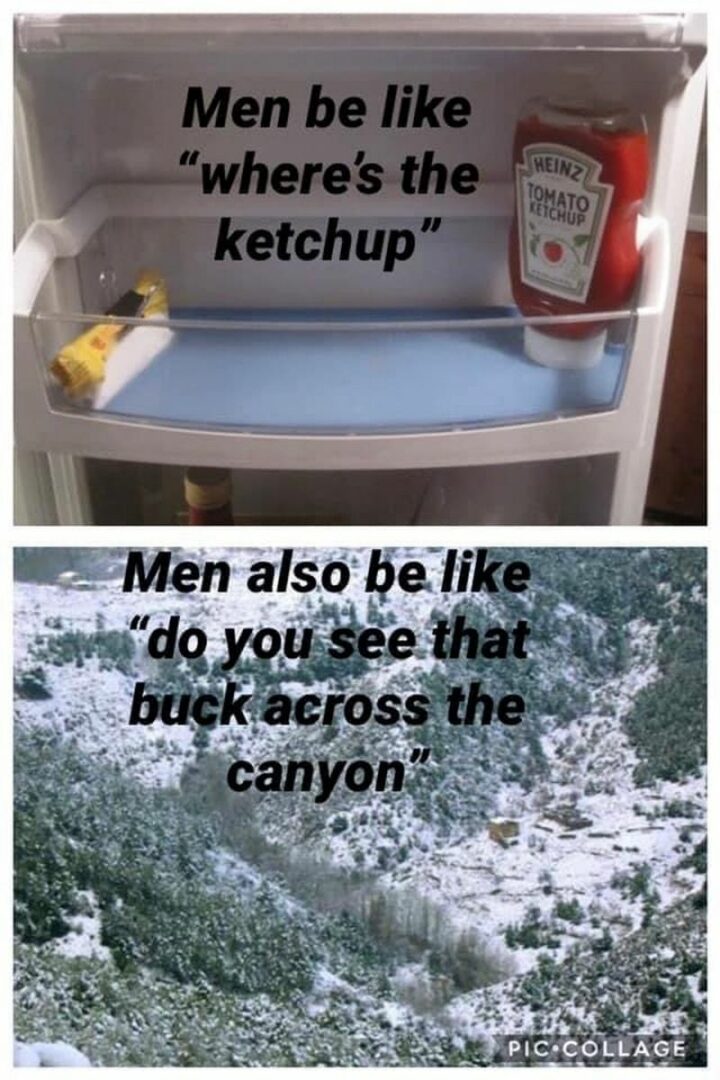 "Men be like, 'Where's the ketchup.' Men also be like, 'Do you see that buck across the canyon?'"