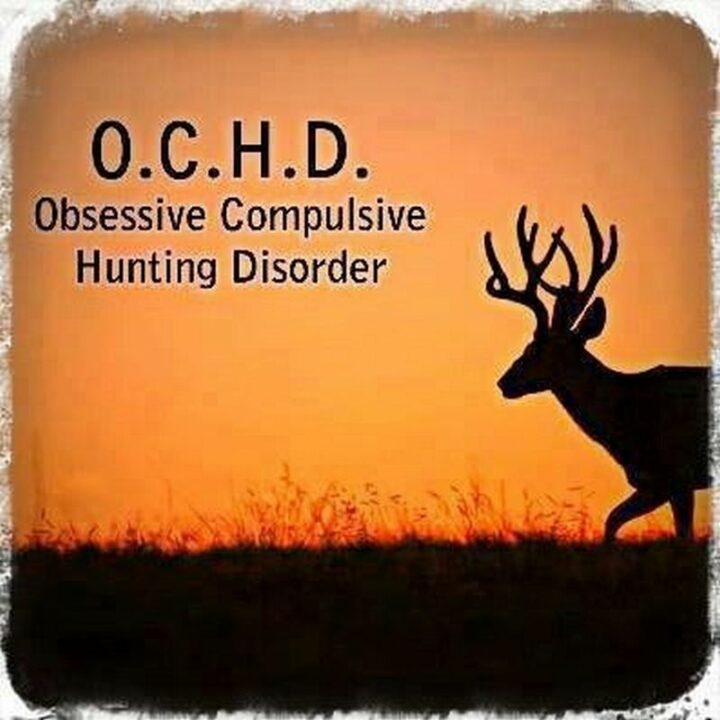 "O.C.H.D. Obsessive Compulsive Hunting Disorder."