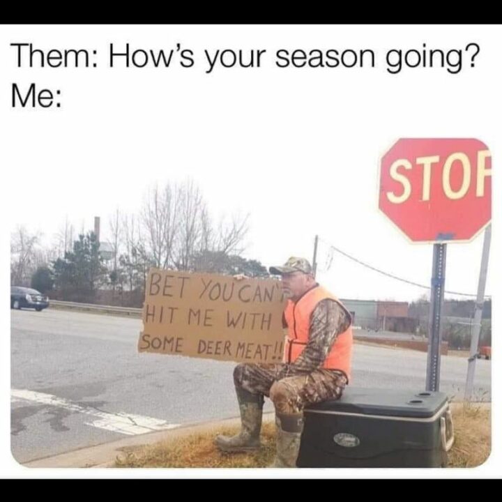 "Them: How's your season going? Me: Bet you can't hit me with some deer meat!!"