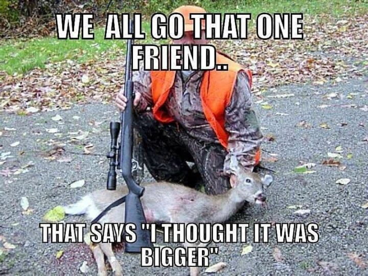 "We all go that one friend...that says, 'I thought it was bigger.'"